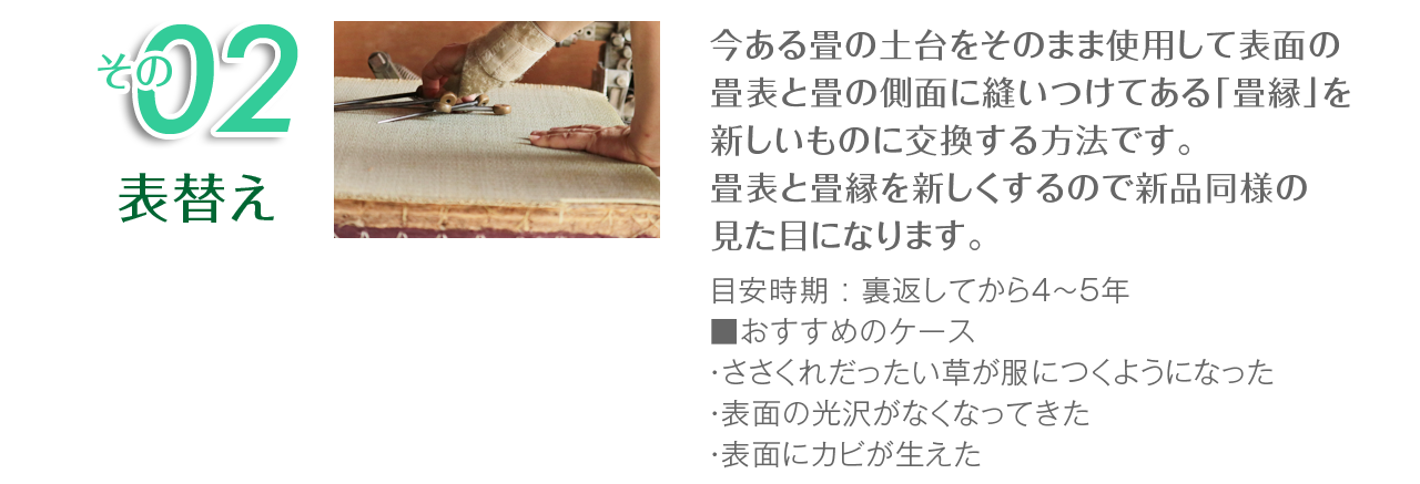 表替え：今ある畳の土台をそのまま使用して表面の畳表と畳の側面に縫いついてある「畳縁」を新しいものに交換する方法です。