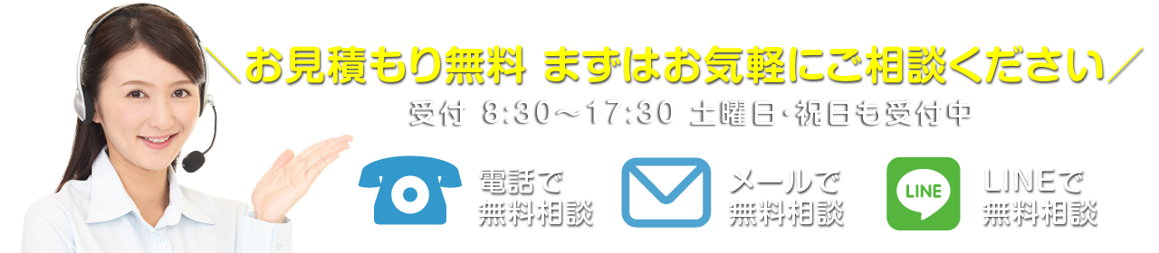 お見積もり無料 まずはお気軽にご相談ください 受付 8:30～17:30 土曜・祝日も受付中