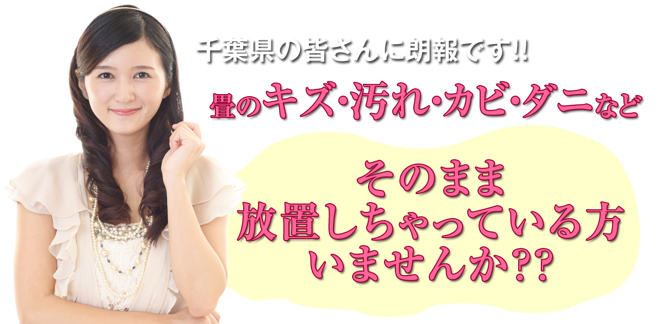 千葉県の皆さんに朗報です。畳のキズ・汚れ・カビ・ダニなどそのまま放置しちゃっている方いませんか？