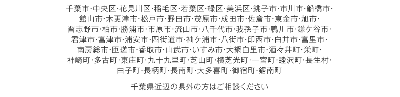 千葉市・中央区・花見川区・稲毛区・若葉区・緑区・美浜区・銚子市・市川市・船橋市・館山市・木更津市・松戸市・野田市・茂原市・成田市・佐倉市・東金市・旭市・習志野市・柏市・勝浦市・市原市・流山市・八千代市・我孫子市・鴨川市・鎌ケ谷市・君津市・富津市・浦安市・四街道市・袖ケ浦市・八街市・印西市・白井市・富里市・南房総市・匝瑳市・香取市・山武市・いすみ市・大網白里市・酒々井町・栄町・神崎町・多古町・東庄町・九十九里町・芝山町・横芝光町・一宮町・睦沢町・長生村・白子町・長柄町・長南町・大多喜町・御宿町・鋸南町