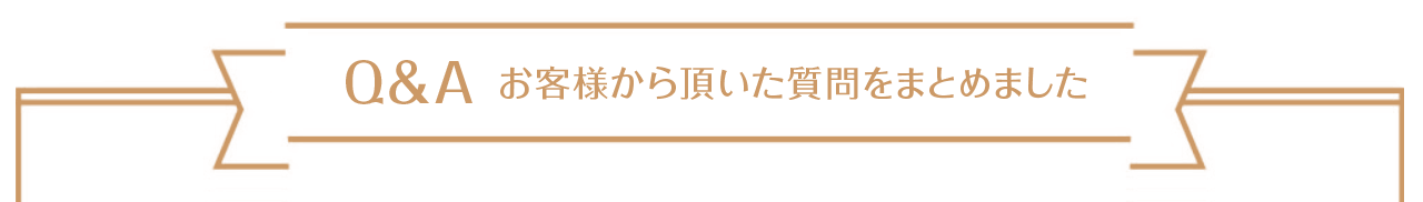 Q&A お客様から頂いた質問をまとめました